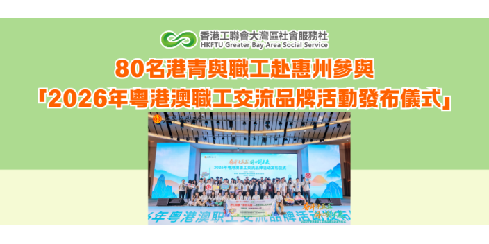 80名港青與職工赴惠州參與「2026年粵港澳職工交流品牌活動發布儀式」