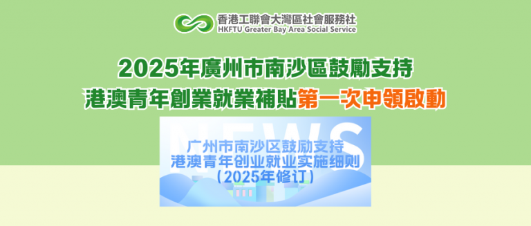 2025年廣州市南沙區鼓勵支持港澳青年創業就業補貼第一次申領啟動
