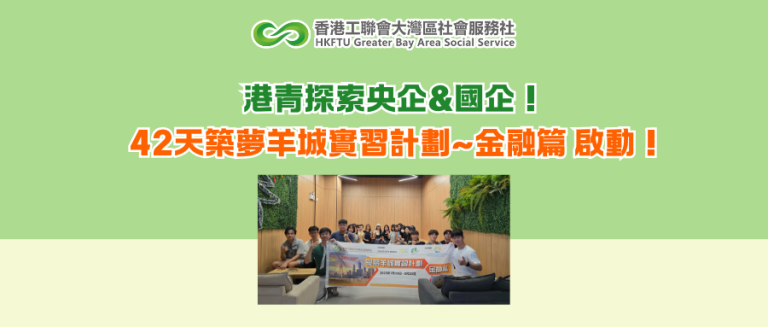 港青探索央企&國企！42天築夢羊城實習計劃~金融篇 啟動！