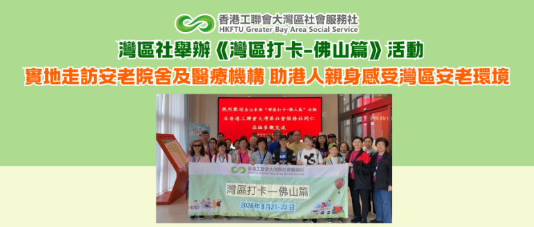 灣區社舉辦《灣區打卡-佛山篇》活動 實地走訪安老院舍及醫療機構 助港人親身感受灣區安老環境