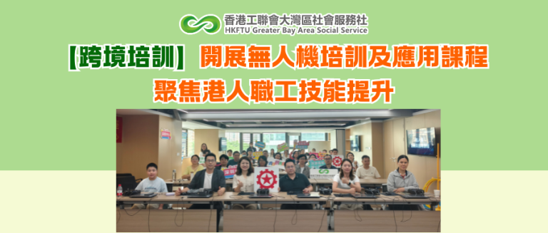 【跨境培訓】開展無人機培訓及應用課程 聚焦港人職工技能提升