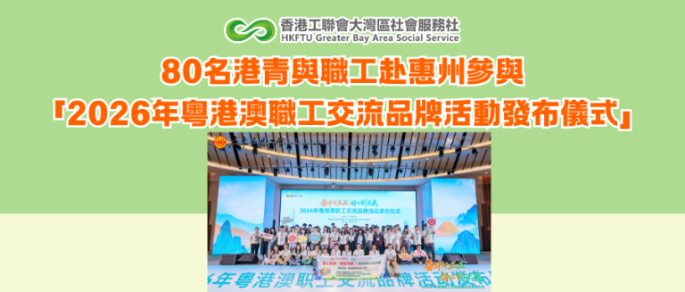 80名港青與職工赴惠州參與「2026年粵港澳職工交流品牌活動發布儀式」