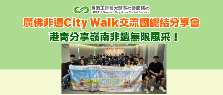 廣佛非遺City Walk交流團總結分享會，港青分享嶺南非遺無限風采！