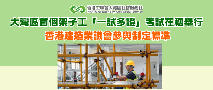 大灣區首個架子工「一試多證」考試在穗舉行 香港建造業議會參與制定標準